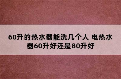 60升的热水器能洗几个人 电热水器60升好还是80升好